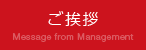 ご挨拶 Message from Management